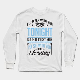 I'll sleep with you tonight but that doesn't mean I'll ski with you in the morning Long Sleeve T-Shirt